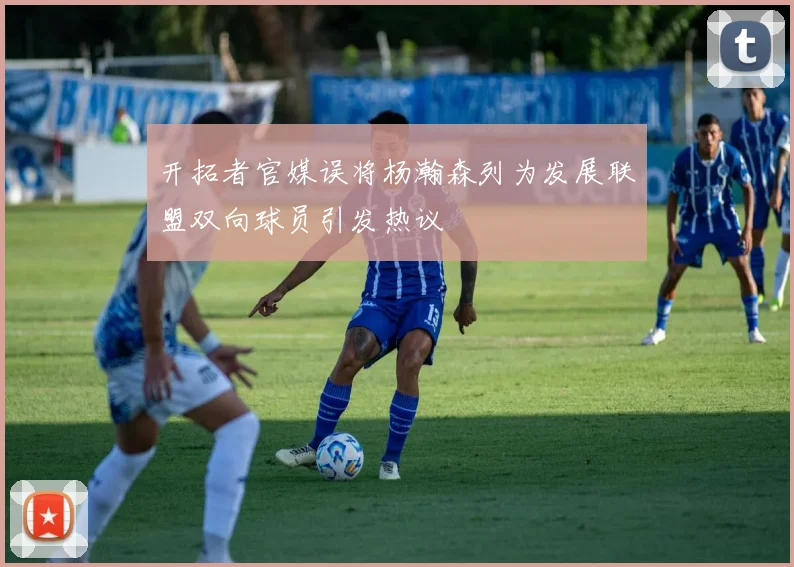 开拓者官媒误将杨瀚森列为发展联盟双向球员引发热议