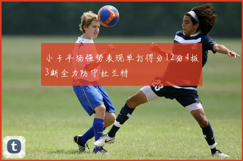 小卡半场强势表现单打得分12分4板3断全力防守杜兰特