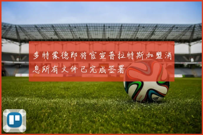 多特蒙德即将官宣普拉特斯加盟消息所有文件已完成签署