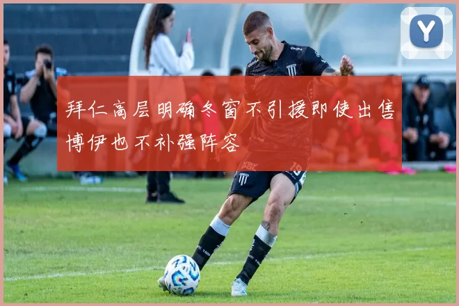 拜仁高层明确冬窗不引援即使出售博伊也不补强阵容