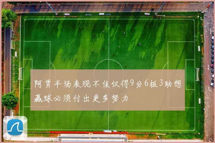 阿贾半场表现不佳仅得9分6板3助想赢球必须付出更多努力