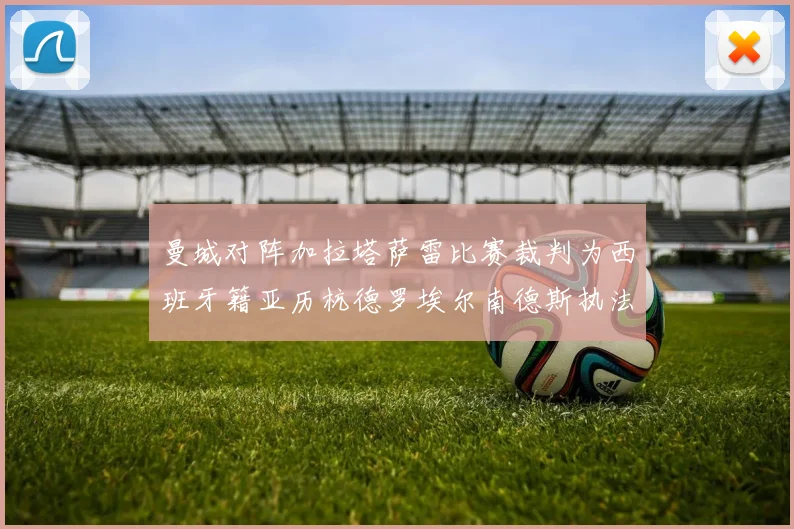 曼城对阵加拉塔萨雷比赛裁判为西班牙籍亚历杭德罗埃尔南德斯执法解析