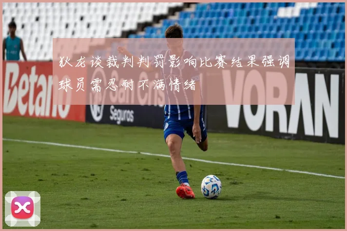 狄龙谈裁判判罚影响比赛结果强调球员需忍耐不满情绪