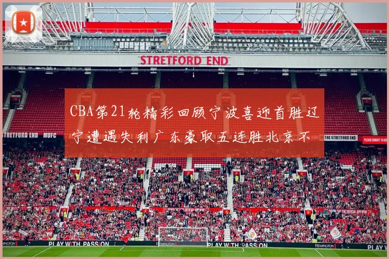 CBA第21轮精彩回顾宁波喜迎首胜辽宁遭遇失利广东豪取五连胜北京不敌天津江苏力克新疆