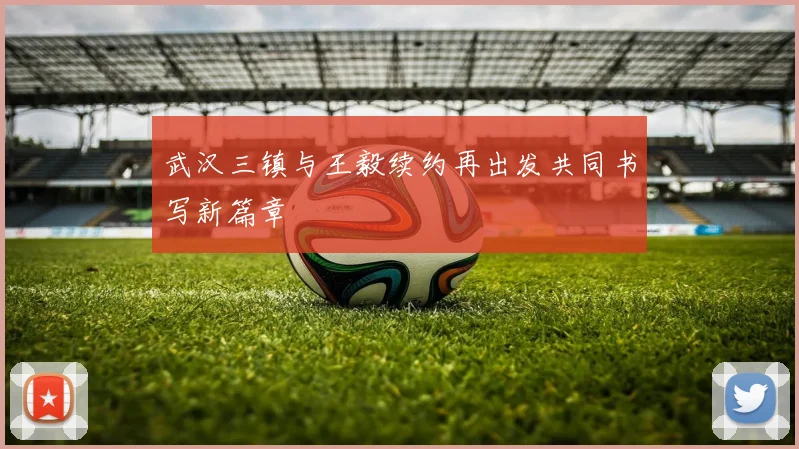 武汉三镇与王毅续约再出发共同书写新篇章